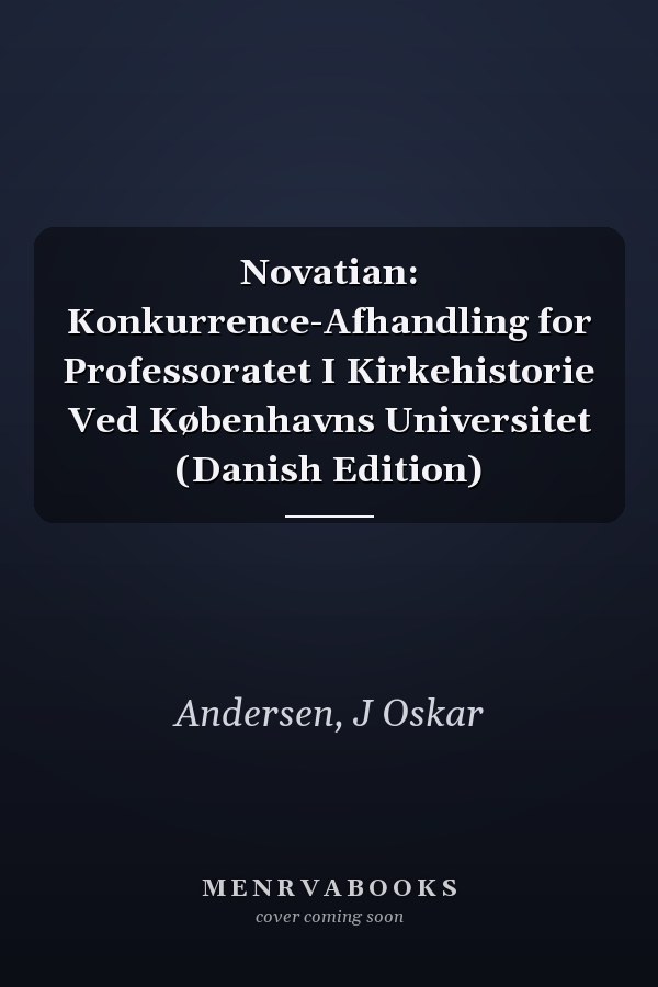 Novatian: Konkurrence-Afhandling for Professoratet I Kirkehistorie Ved Københavns Universitet (Danish Edition)