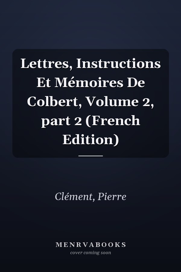 Lettres, Instructions Et Mémoires De Colbert, Volume 2, part 2 (French Edition)
