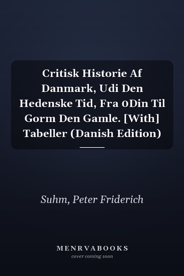 Critisk Historie Af Danmark, Udi Den Hedenske Tid, Fra 0Din Til Gorm Den Gamle. [With] Tabeller (Danish Edition)