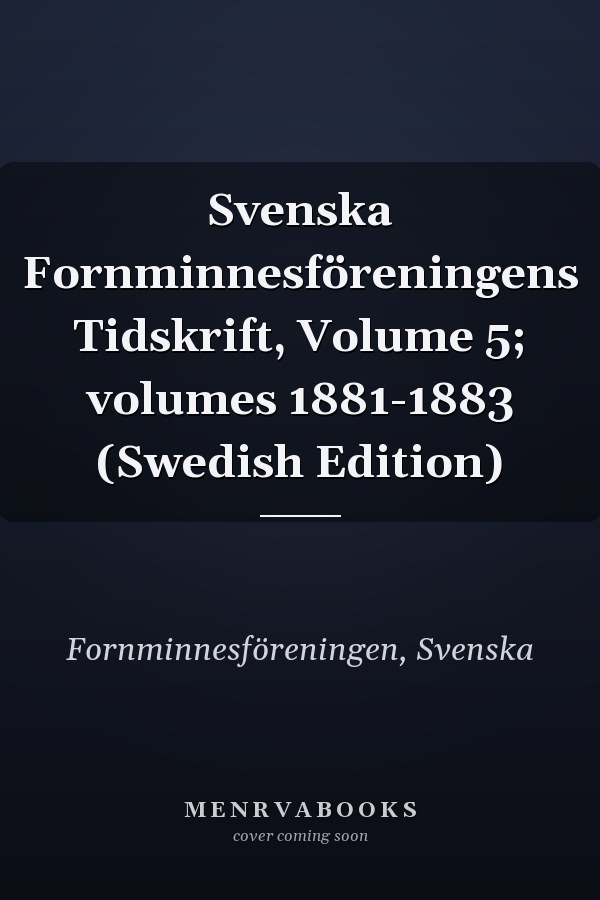 Svenska Fornminnesföreningens Tidskrift, Volume 5; volumes 1881-1883 (Swedish Edition)