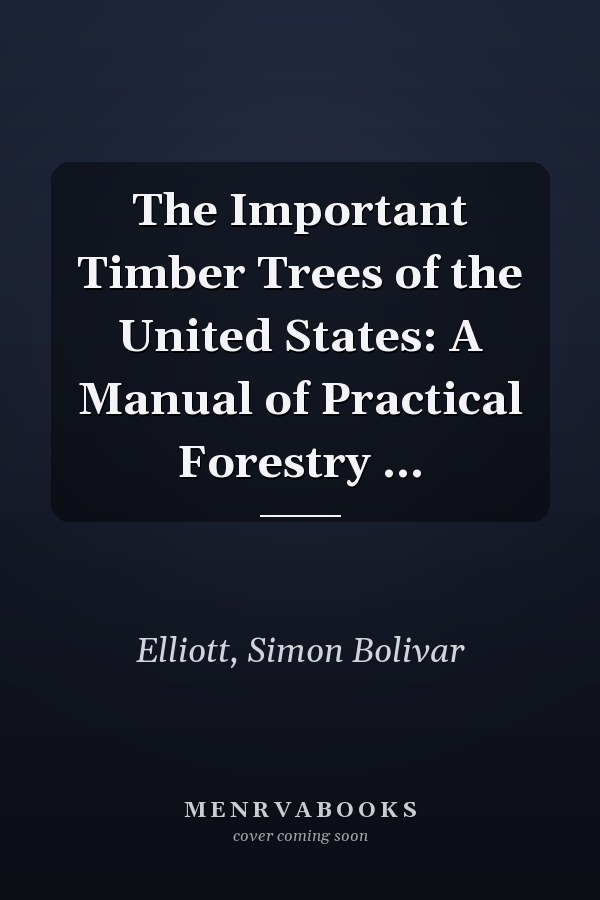 The Important Timber Trees of the United States: A Manual of Practical Forestry ...