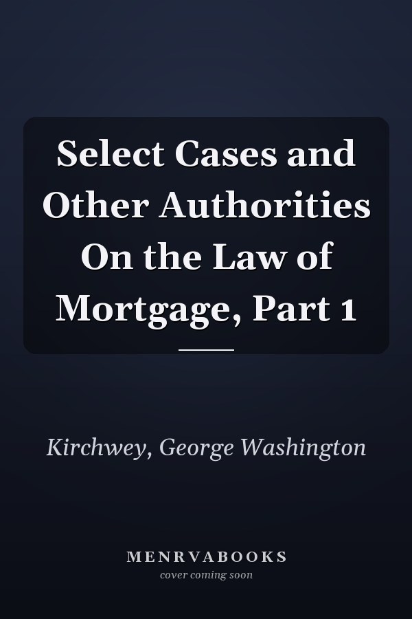 Select Cases and Other Authorities On the Law of Mortgage, Part 1