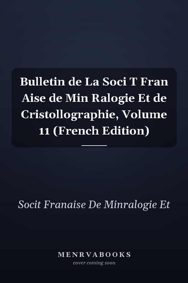 Bulletin de La Soci T Fran Aise de Min Ralogie Et de Cristollographie, Volume 11 (French Edition)
