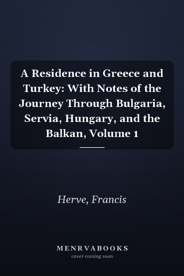 A Residence in Greece and Turkey: With Notes of the Journey Through Bulgaria, Servia, Hungary, and the Balkan, Volume 1