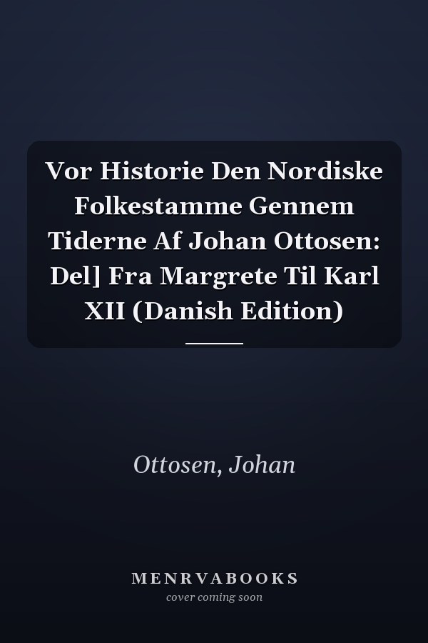 Vor Historie Den Nordiske Folkestamme Gennem Tiderne Af Johan Ottosen: Del] Fra Margrete Til Karl XII (Danish Edition)