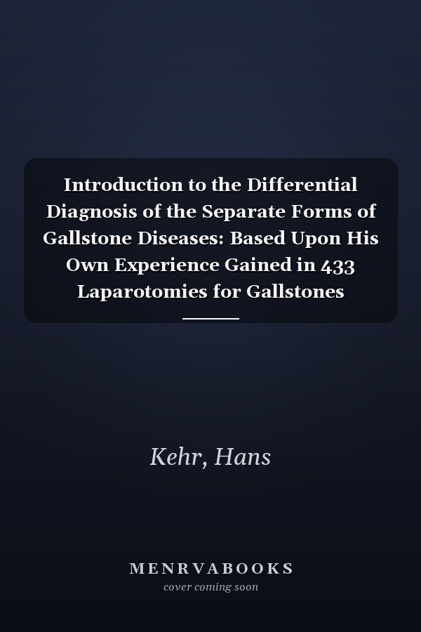 Introduction to the Differential Diagnosis of the Separate Forms of Gallstone Diseases: Based Upon His Own Experience Gained in 433 Laparotomies for Gallstones