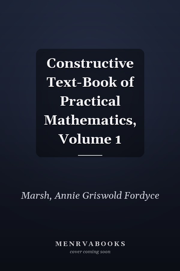 Constructive Text-Book of Practical Mathematics, Volume 1