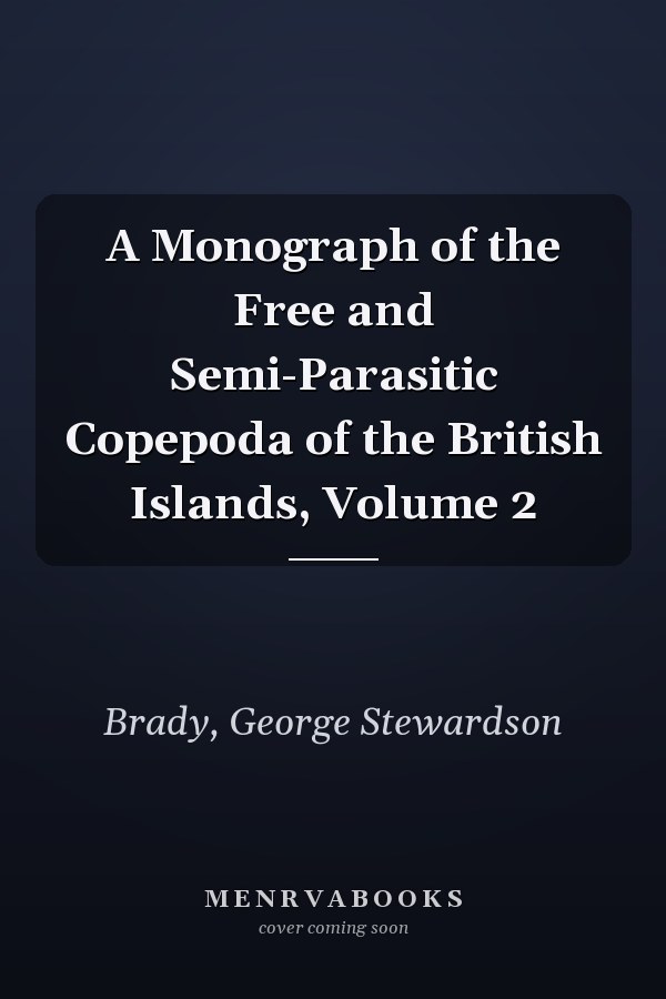 A Monograph of the Free and Semi-Parasitic Copepoda of the British Islands, Volume 2