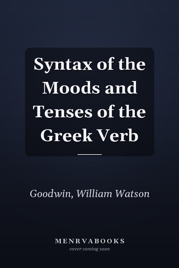 Syntax of the Moods and Tenses of the Greek Verb