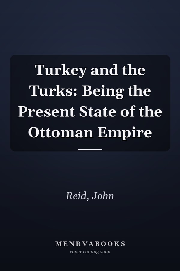 Turkey and the Turks: Being the Present State of the Ottoman Empire