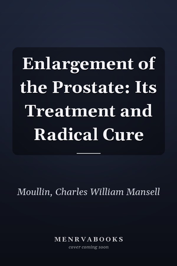 Enlargement of the Prostate: Its Treatment and Radical Cure