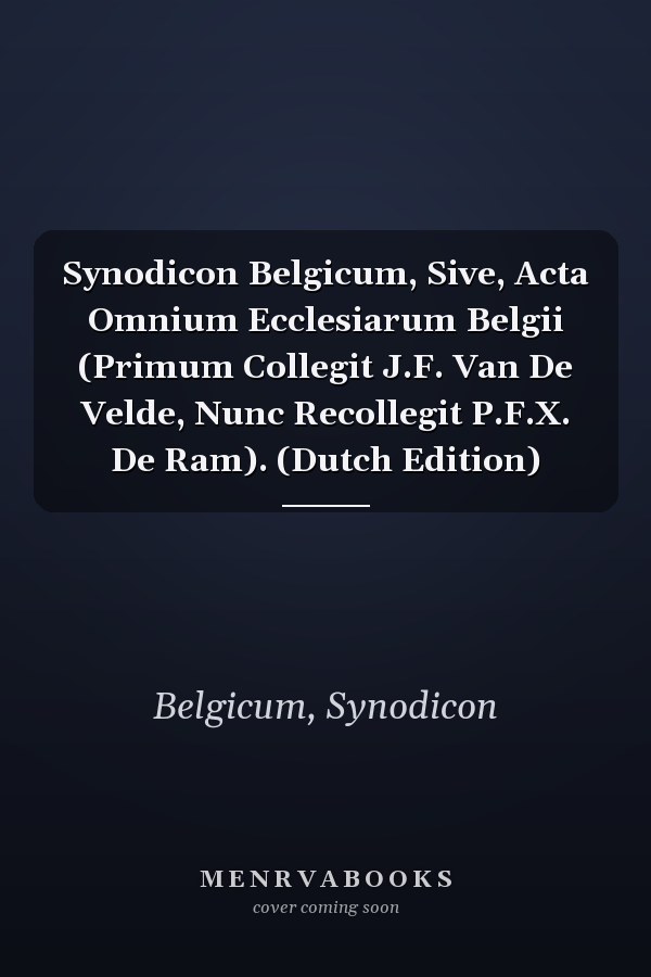 Synodicon Belgicum, Sive, Acta Omnium Ecclesiarum Belgii (Primum Collegit J.F. Van De Velde, Nunc Recollegit P.F.X. De Ram). (Dutch Edition)