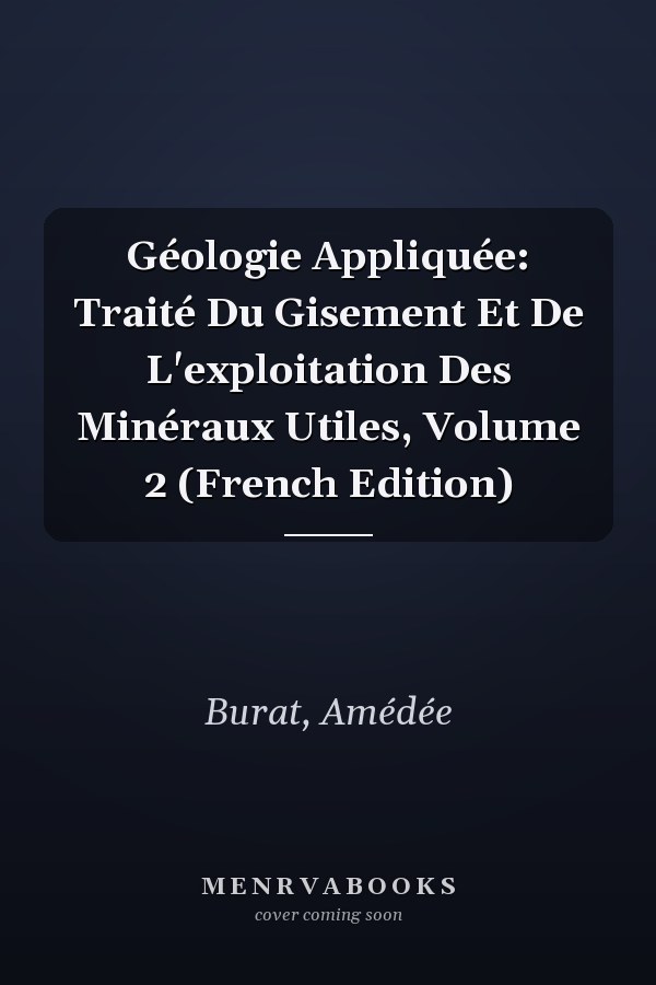 Géologie Appliquée: Traité Du Gisement Et De L'exploitation Des Minéraux Utiles, Volume 2 (French Edition)