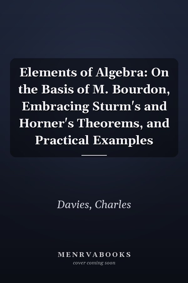 Elements of Algebra: On the Basis of M. Bourdon, Embracing Sturm's and Horner's Theorems, and Practical Examples