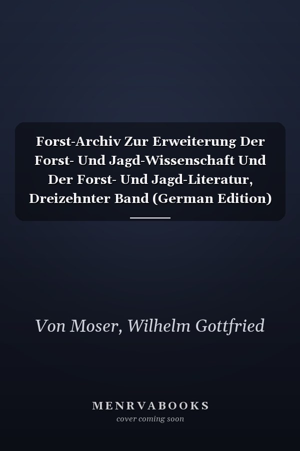 Forst-Archiv Zur Erweiterung Der Forst- Und Jagd-Wissenschaft Und Der Forst- Und Jagd-Literatur, Dreizehnter Band (German Edition)