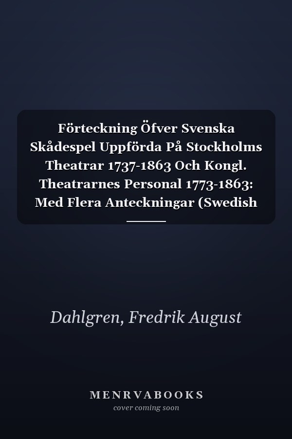 Förteckning Öfver Svenska Skådespel Uppförda På Stockholms Theatrar 1737-1863 Och Kongl. Theatrarnes Personal 1773-1863: Med Flera Anteckningar (Swedish Edition)