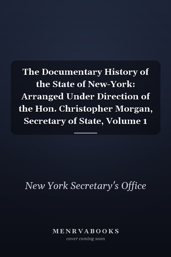 The Documentary History of the State of New-York: Arranged Under Direction of the Hon. Christopher Morgan, Secretary of State, Volume 1
