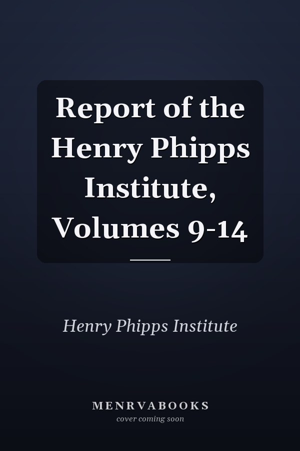 Report of the Henry Phipps Institute, Volumes 9-14