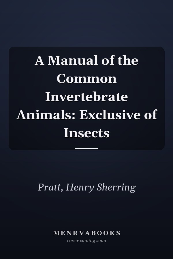 A Manual of the Common Invertebrate Animals: Exclusive of Insects