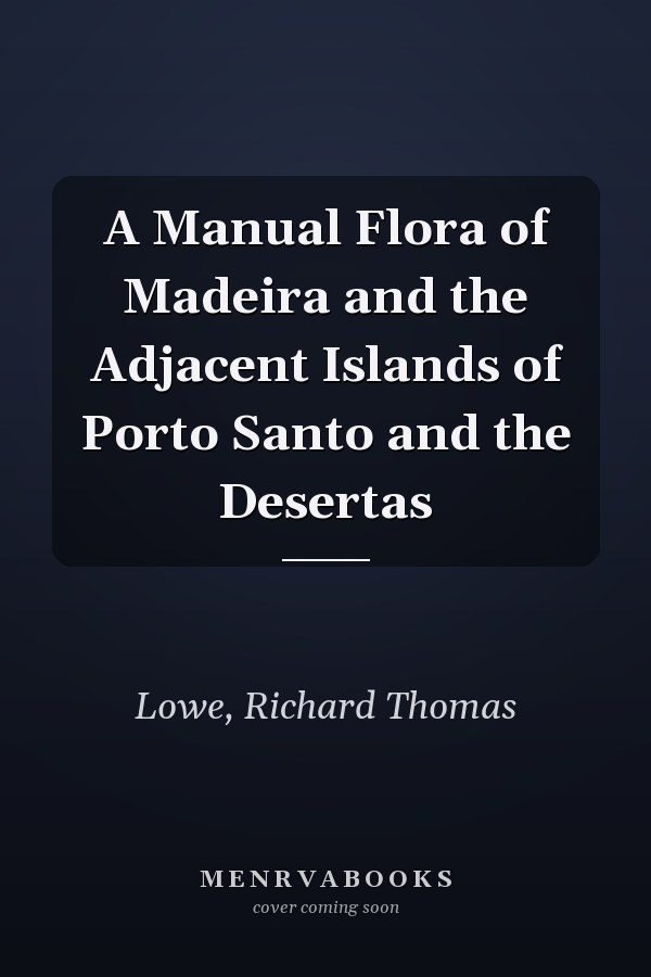A Manual Flora of Madeira and the Adjacent Islands of Porto Santo and the Desertas
