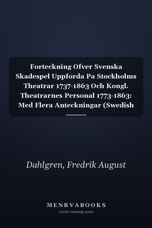 Forteckning Ofver Svenska Skadespel Uppforda Pa Stockholms Theatrar 1737-1863 Och Kongl. Theatrarnes Personal 1773-1863: Med Flera Anteckningar (Swedish Edition)