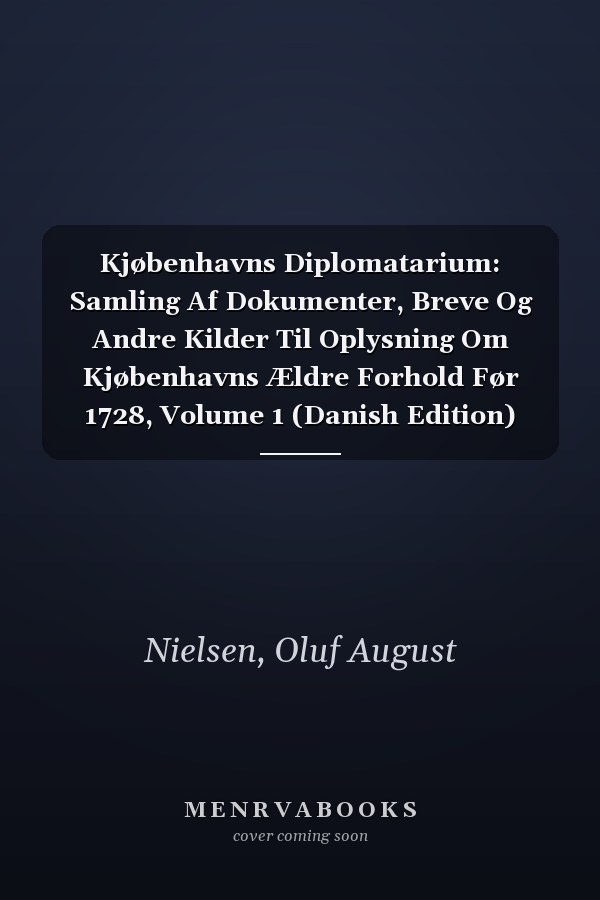 Kjøbenhavns Diplomatarium: Samling Af Dokumenter, Breve Og Andre Kilder Til Oplysning Om Kjøbenhavns Ældre Forhold Før 1728, Volume 1 (Danish Edition)
