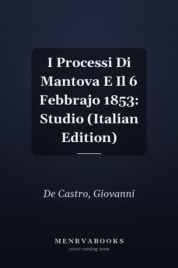 I Processi Di Mantova E Il 6 Febbrajo 1853: Studio (Italian Edition)