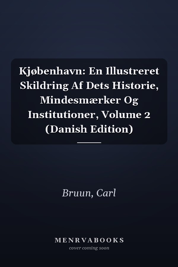 Kjøbenhavn: En Illustreret Skildring Af Dets Historie, Mindesmærker Og Institutioner, Volume 2 (Danish Edition)