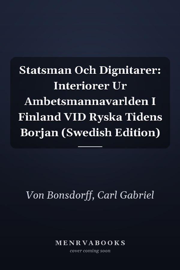 Statsman Och Dignitarer: Interiorer Ur Ambetsmannavarlden I Finland VID Ryska Tidens Borjan (Swedish Edition)