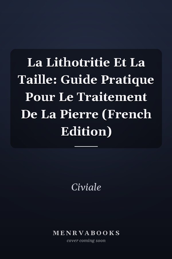 La Lithotritie Et La Taille: Guide Pratique Pour Le Traitement De La Pierre (French Edition)