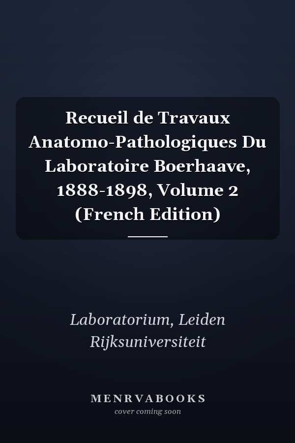 Recueil de Travaux Anatomo-Pathologiques Du Laboratoire Boerhaave, 1888-1898, Volume 2 (French Edition)