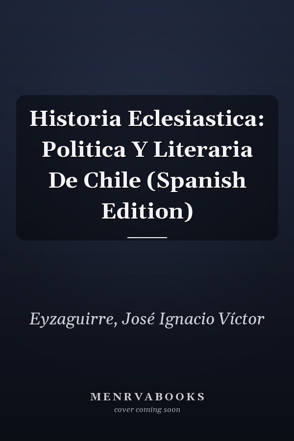 Historia Eclesiastica: Politica Y Literaria De Chile (Spanish Edition)
