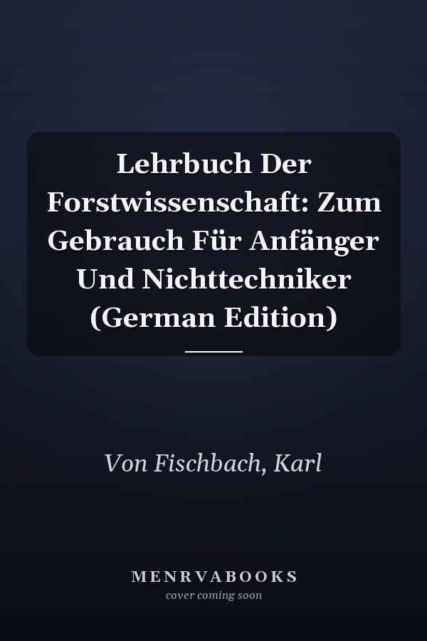Lehrbuch Der Forstwissenschaft: Zum Gebrauch Für Anfänger Und Nichttechniker (German Edition)