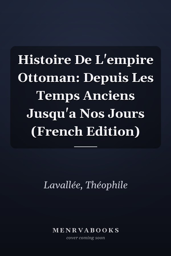 Histoire De L'empire Ottoman: Depuis Les Temps Anciens Jusqu'a Nos Jours (French Edition)