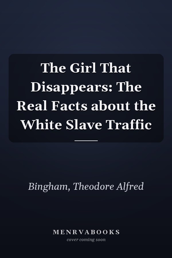 The Girl That Disappears: The Real Facts about the White Slave Traffic