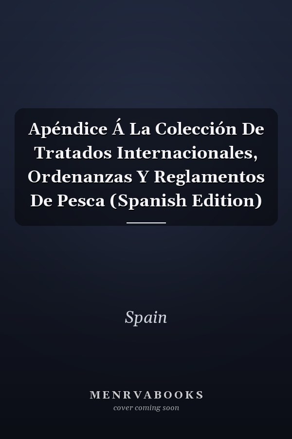 Apéndice Á La Colección De Tratados Internacionales, Ordenanzas Y Reglamentos De Pesca (Spanish Edition)