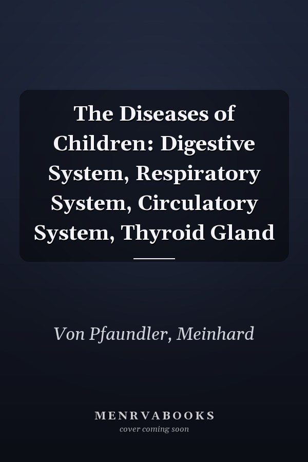 The Diseases of Children: Digestive System, Respiratory System, Circulatory System, Thyroid Gland