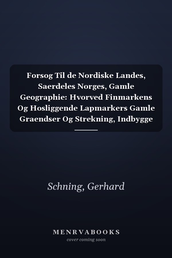 Forsog Til de Nordiske Landes, Saerdeles Norges, Gamle Geographie: Hvorved Finmarkens Og Hosliggende Lapmarkers Gamle Graendser Og Strekning, Indbygge (Danish Edition)
