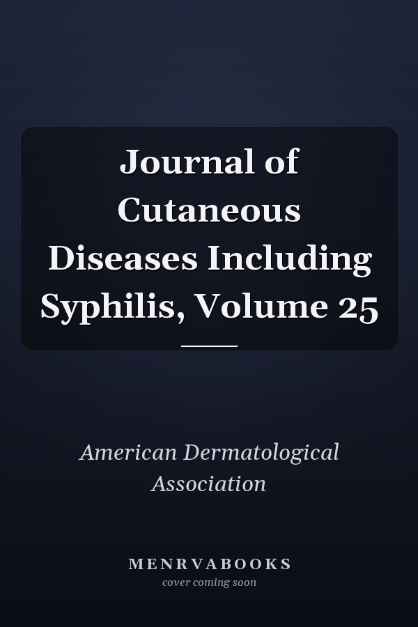 Journal of Cutaneous Diseases Including Syphilis, Volume 25