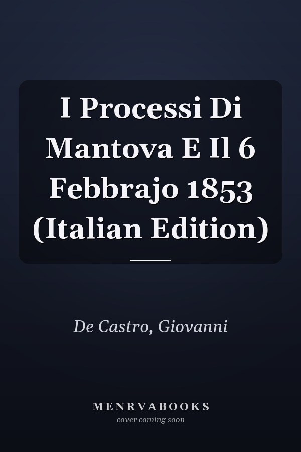 I Processi Di Mantova E Il 6 Febbrajo 1853 (Italian Edition)