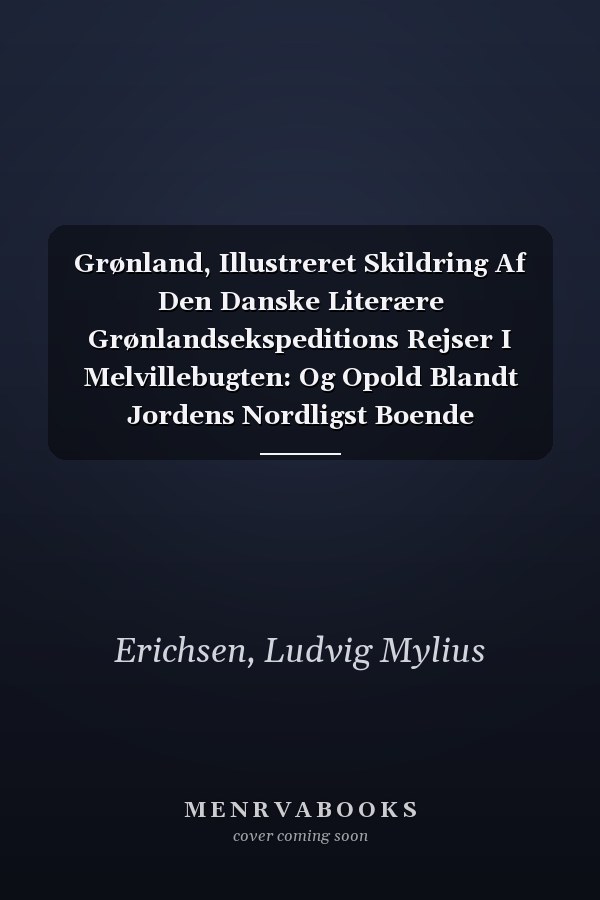 Grønland, Illustreret Skildring Af Den Danske Literære Grønlandsekspeditions Rejser I Melvillebugten: Og Opold Blandt Jordens Nordligst Boende Mennesker--Polareskimoerne, 1903-1904 (Danish Edition)