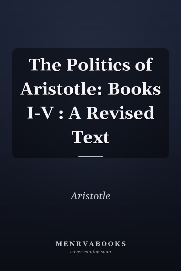 The Politics of Aristotle: Books I-V : A Revised Text