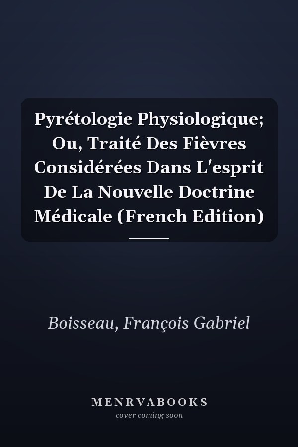 Pyrétologie Physiologique; Ou, Traité Des Fièvres Considérées Dans L'esprit De La Nouvelle Doctrine Médicale (French Edition)