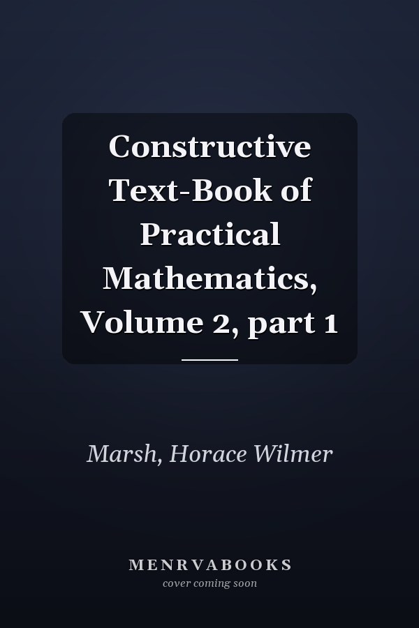 Constructive Text-Book of Practical Mathematics, Volume 2, part 1