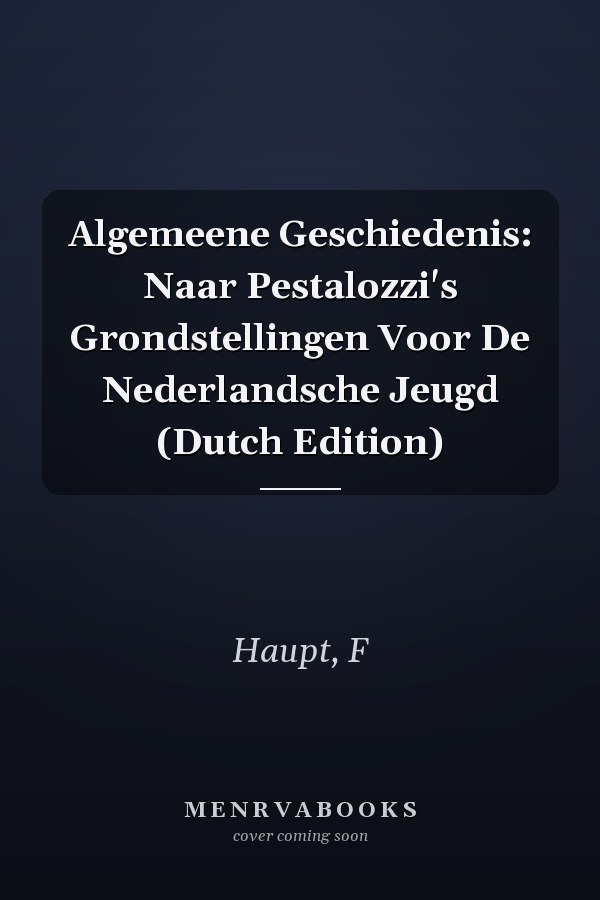Algemeene Geschiedenis: Naar Pestalozzi's Grondstellingen Voor De Nederlandsche Jeugd (Dutch Edition)
