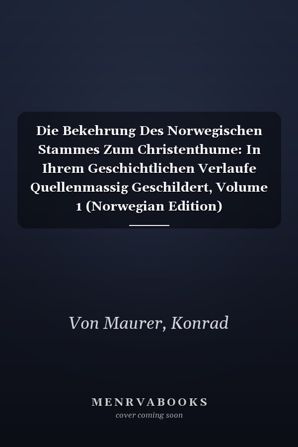 Die Bekehrung Des Norwegischen Stammes Zum Christenthume: In Ihrem Geschichtlichen Verlaufe Quellenmassig Geschildert, Volume 1 (Norwegian Edition)