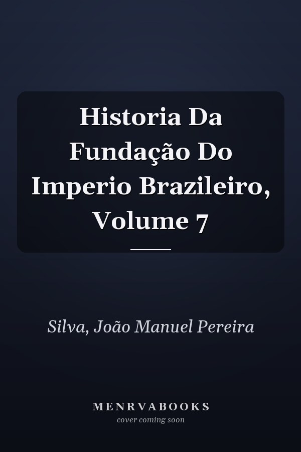 Historia Da Fundação Do Imperio Brazileiro, Volume 7