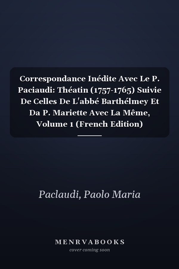 Correspondance Inédite Avec Le P. Paciaudi: Théatin (1757-1765) Suivie De Celles De L'abbé Barthélmey Et Da P. Mariette Avec La Même, Volume 1 (French Edition)