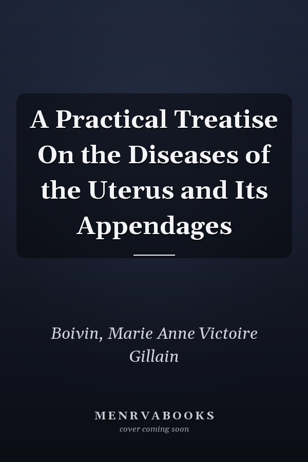 A Practical Treatise On the Diseases of the Uterus and Its Appendages