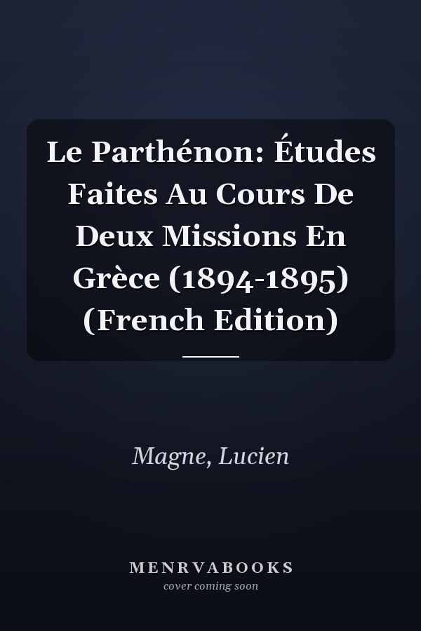 Le Parthénon: Études Faites Au Cours De Deux Missions En Grèce (1894-1895) (French Edition)